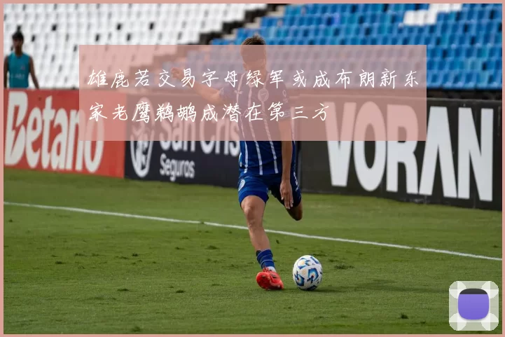 雄鹿若交易字母绿军或成布朗新东家老鹰鹈鹕成潜在第三方