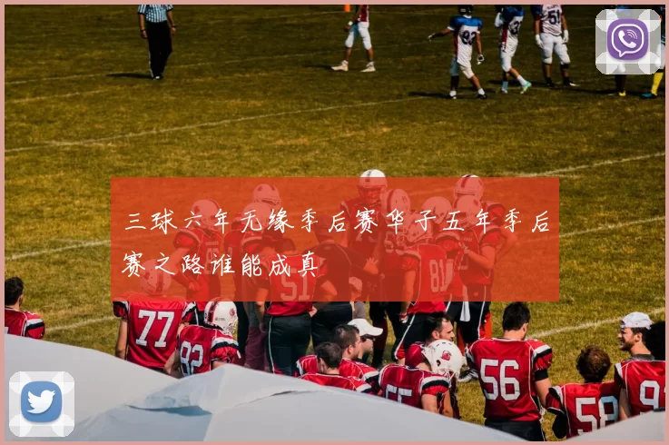 三球六年无缘季后赛华子五年季后赛之路谁能成真